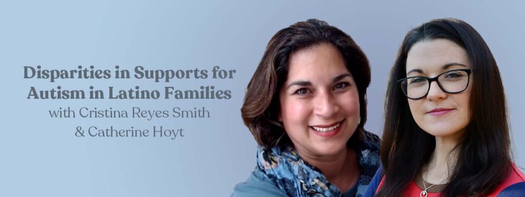 Disparities in Supports for Autism in Latino Families with Cristina Reyes Smith & Catherine Hoyt