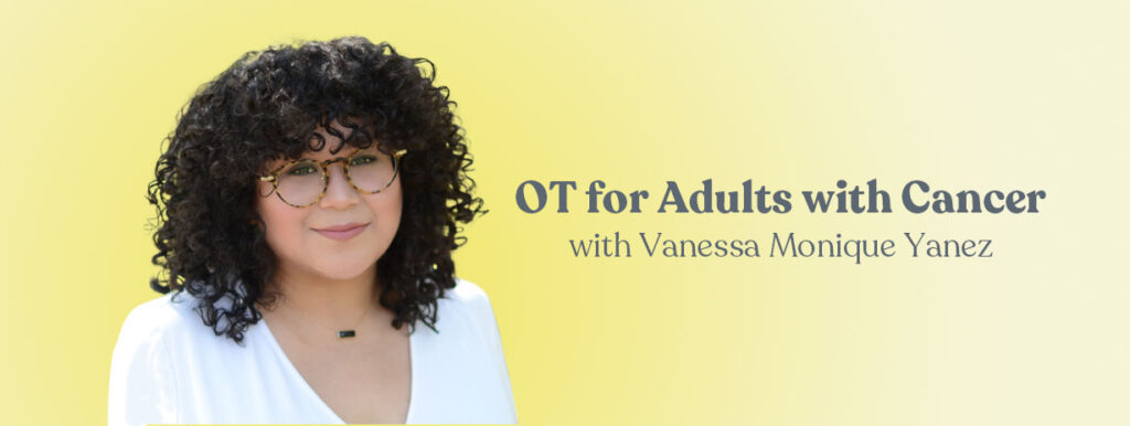Occupational therapy and cancer rehab with Vanessa Monique Yanez