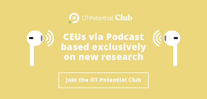 Earn CEUs via Podcast based exclusively on new research. Join the OT Potential Club today!