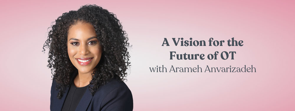 A Vision for the Future of Occupational Therapy with Arameh Anvarizadeh