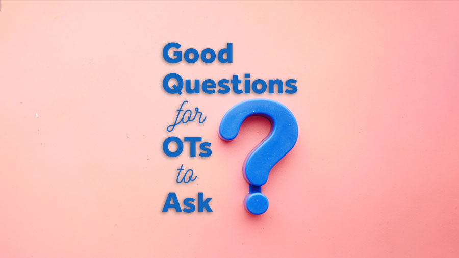 Good Questions for OTs to Ask