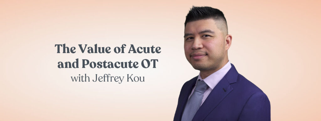 The Value of Acute and Postacute OT with Jeffery Kou