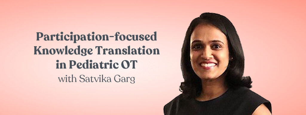 Participation-focused Knowledge Translation in Pediatric OT with Satvika Garg