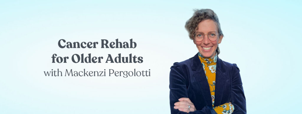 Cancer Rehab for Older Adults with Mackenzi Pergolotti