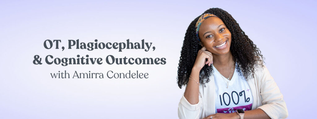 OT, Plagiocephaly, and Cognitive Outcomes with Amirra Condelee