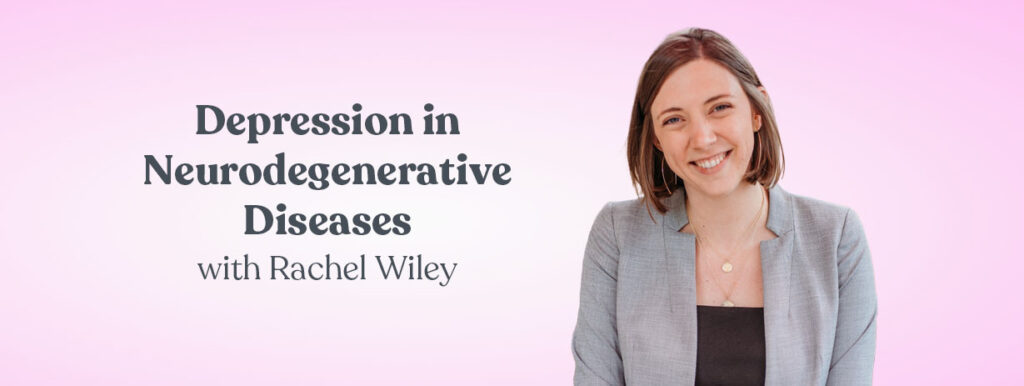 Depression in Neurodegenerative Diseases with Rachel Wiley