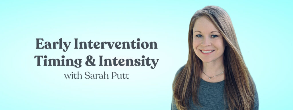 Early Intervention Timing and Intensity with Sarah Putt